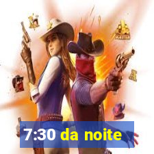 7:30 da noite